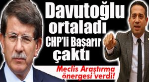 DAVUTOĞLU’NUN ÖNERİSİ CHP’Lİ BAŞARIR’I İŞTAHLANDIRDI: “EVET ARAŞTIRILSIN!”