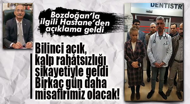 BOZDOĞAN’IN DOKTORUNDAN AÇIKLAMA GELDİ: “SAĞLIK DURUMU İYİ, BİRKAÇ GÜN HASTANEMİZDE KALACAK!”