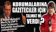 CHP’Lİ SEÇER’İN KORUMALARI DA GAZETECİLERE KAFAYI TAKTI… YANINA YAKLAŞTIRMADILAR!