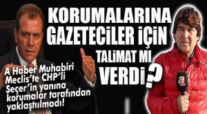 CHP’Lİ SEÇER’İN KORUMALARI DA GAZETECİLERE KAFAYI TAKTI… YANINA YAKLAŞTIRMADILAR!