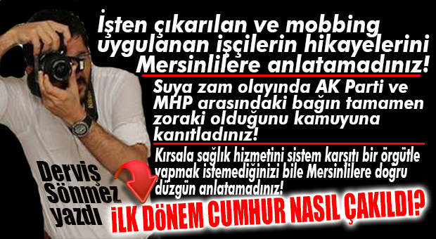 DERVİŞ SÖNMEZ YAZDI: “CUMHUR’UN MERSİN’DEKİ SÖMESTR KARNESİ HİÇ İÇ AÇICI DEĞİL!”