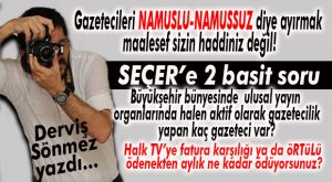 DERVİŞ SÖNMEZ YAZDI: “SEÇER’İN NAMUSLU TANIMININ İÇİNDE BUNLAR DA VAR MI?”