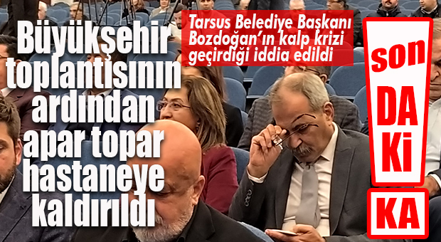 FLAŞ..FLAŞ…FLAŞ… TARSUS BELEDİYE BAŞKANI HALUK BOZDOĞAN HASTANEYE KALDIRILDI