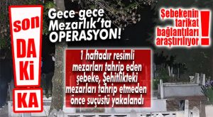 SON DAKİKA… MERSİN ŞEHİR MEZARLIĞINDAKİ RESİMLİ MEZARLARI TAHRİP EDEN ŞEBEKE YAKALANDI!