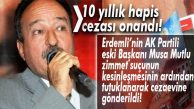 ERDEMLİ ESKİ BELEDİYE BAŞKANI MUSA MUTLU’NUN HAPİS CEZASI KESİNLEŞTİ