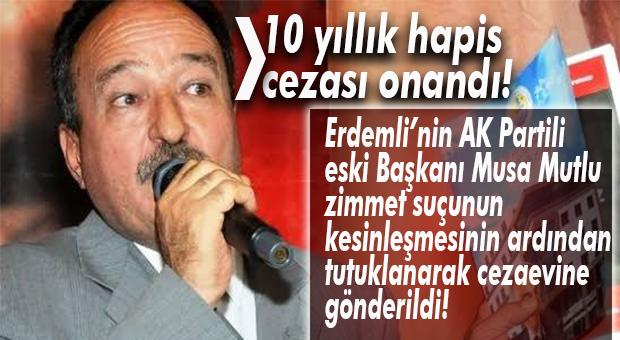 ERDEMLİ ESKİ BELEDİYE BAŞKANI MUSA MUTLU’NUN HAPİS CEZASI KESİNLEŞTİ