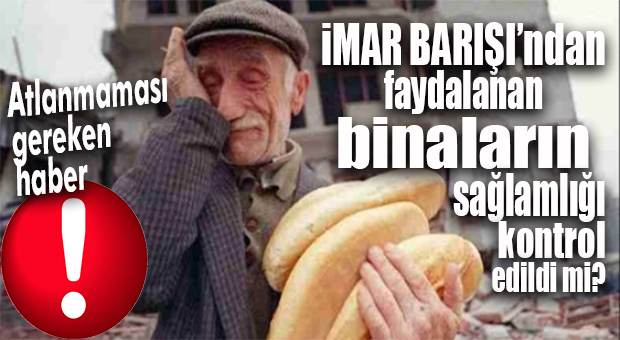 ATLANMAMASI GEREKEN HABER: İMAR BARIŞINDAN FAYDALANAN BİNALARIN SAĞLAMLIĞI KONTROL EDİLDİ Mİ?