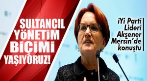AKŞENER MERSİN’DEN SESLENDİ: “BU SÜRDÜRÜLEBİLİR BİR SİSTEM DEĞİLDİR!”