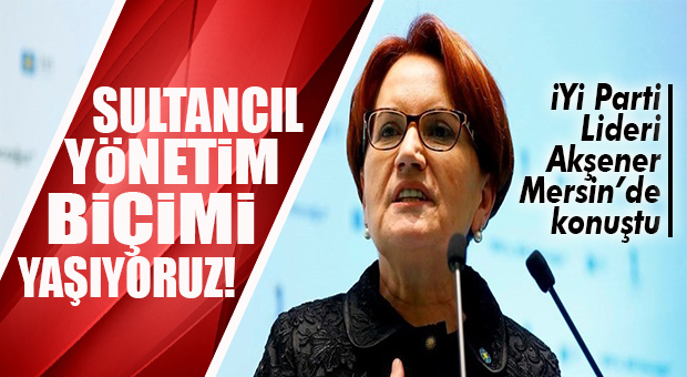 AKŞENER MERSİN’DEN SESLENDİ: “BU SÜRDÜRÜLEBİLİR BİR SİSTEM DEĞİLDİR!”
