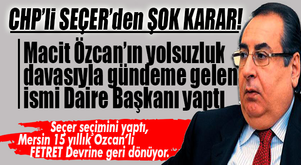 CHP’Lİ SEÇER’DEN ŞOK KARAR: YOL YAPIM BAKIMA ÖZCAN DÖNEMİNİN TARTIŞMALI BÜROKRATINI GETİRDİ