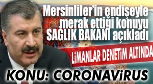 MERSİN LİMANI ENDİŞESİNE SAĞLIK BAKANI YANITI: “ÇİN’DEN GELEN GEMİLER KONTROL ALTINDA!”