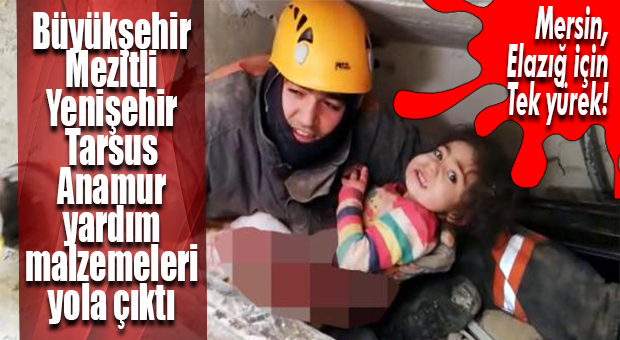 MERSİN, ELAZIĞ İÇİN BİRLEŞTİ… BÜYÜKŞEHİR VE İLÇE BELEDİYELERİ SEFERBER