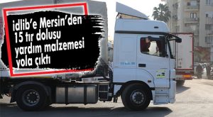 İDLİB’E MERSİN’DEN 15 TIR DOLUSU YARDIM