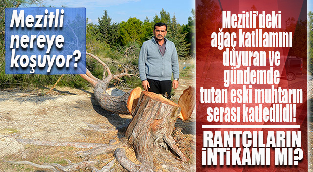 AĞAÇ KATLİAMINI DUYURAN ESKİ MEZİTLİ MUHTARININ SERASINA SALDIRI: ÜZÜM BAĞLARI YOK EDİLDİ!