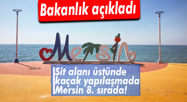 SİT ALANI İSTİLASINDA MERSİN 8. SIRADA