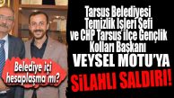 TARSUS BELEDİYESİ TEMİZLİK ŞEFİ VE CHP GENÇLİK KOLLARI BAŞKANI MOTU’YA SİLAHLI SALDIRI!