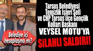 TARSUS BELEDİYESİ TEMİZLİK ŞEFİ VE CHP GENÇLİK KOLLARI BAŞKANI MOTU’YA SİLAHLI SALDIRI!