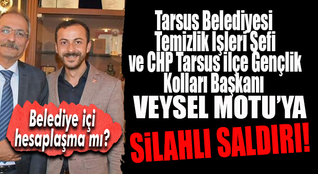 TARSUS BELEDİYESİ TEMİZLİK ŞEFİ VE CHP GENÇLİK KOLLARI BAŞKANI MOTU’YA SİLAHLI SALDIRI!
