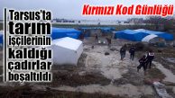 MERSİN’İN KIRMIZI KOD GÜNLÜĞÜ: TARSUS’TAKİ TARIM İŞÇİLERİNİN ÇADIRLARI BOŞALTILDI
