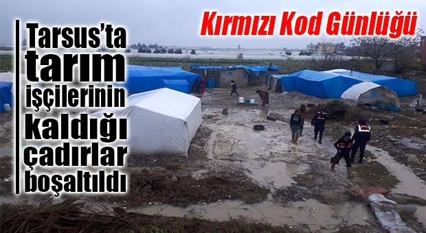 MERSİN’İN KIRMIZI KOD GÜNLÜĞÜ: TARSUS’TAKİ TARIM İŞÇİLERİNİN ÇADIRLARI BOŞALTILDI