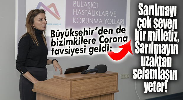 BÜYÜKŞEHİR’DEN DE BİZİM MİLLETE TAVSİYE GELDİ: “SARILMAYIN!”