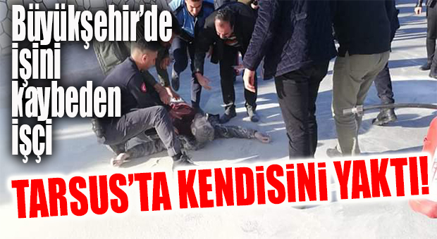 FLAŞ GELİŞME… BÜYÜKŞEHİR İŞTEN ÇIKARDI, BELEDİYE ÖNÜNDE KENDİSİNİ YAKTI