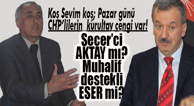 CHP PAZARA KİLİTLENDİ… SEÇER’Cİ AKTAY MI, MUHALİF DESTEKLİ ESER Mİ?