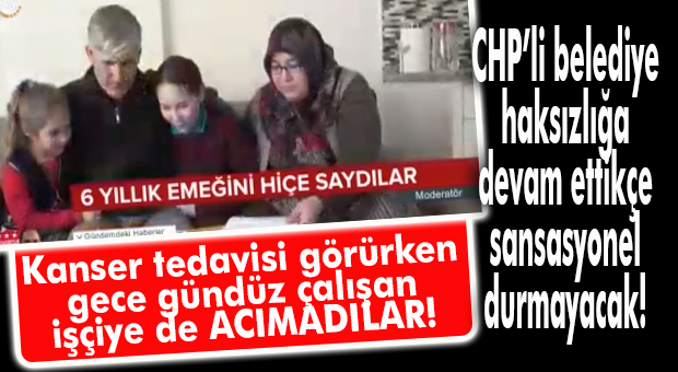CHP’Lİ BÜYÜKŞEHİR KIYIMA DEVAM… HEM TEDAVİ GÖREN HEM DE ÇALIŞAN İŞÇİ DE CHP KIYIMINA UĞRADI!