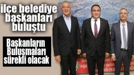 GÜZEL HAREKET… İLÇE BELEDİYE BAŞKANLARI BULUŞTU!