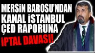 MERSİN BAROSU, KANAL İSTANBUL ÇED RAPORUNA KARŞI DAVA AÇTI