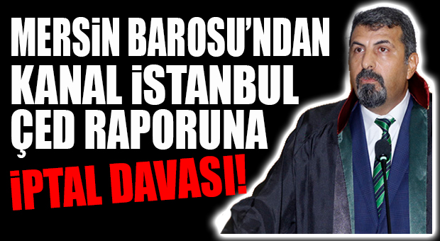 MERSİN BAROSU, KANAL İSTANBUL ÇED RAPORUNA KARŞI DAVA AÇTI
