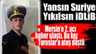 MERSİN’E İDLİB’DEN 2. ACI HABER: BİR ŞEHİDİMİZ DE TOROSLAR’DAN