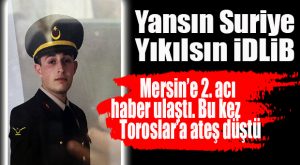 MERSİN’E İDLİB’DEN 2. ACI HABER: BİR ŞEHİDİMİZ DE TOROSLAR’DAN