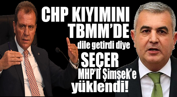 CHP’Lİ SEÇER’DEN MHP’Lİ ŞİMŞEK’E: “MİLLETVEKİLLİĞİ ÖNCEDEN LİYAKAT İSTERDİ!”