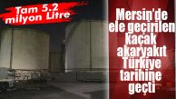 MERSİN’DEKİ KAÇAK AKARYAKIT DUDAK UÇUKLATTI: TARİHE GEÇTİ