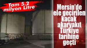 MERSİN’DEKİ KAÇAK AKARYAKIT DUDAK UÇUKLATTI: TARİHE GEÇTİ
