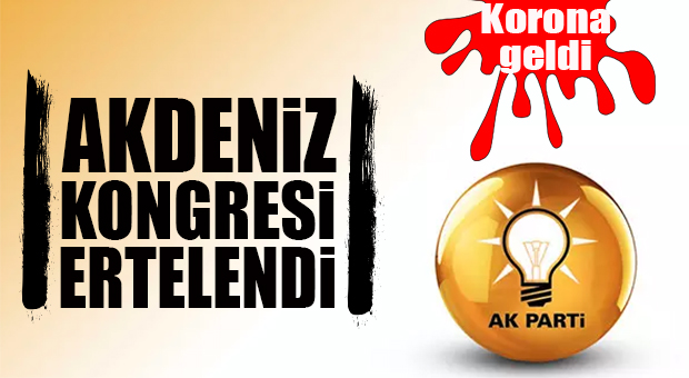 GEREKÇE KORONAVİRÜS: AK PARTİ AKDENİZ KONGRESİ ERTELENDİ!
