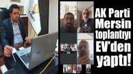 AK PARTİ MERSİN YÖNETİM TOPLANTISINI “EVDEN” YAPTI!