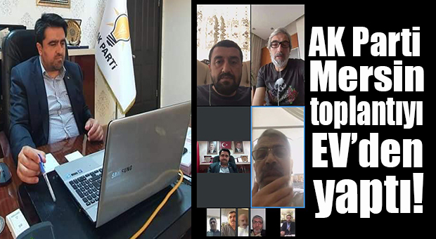 AK PARTİ MERSİN YÖNETİM TOPLANTISINI “EVDEN” YAPTI!