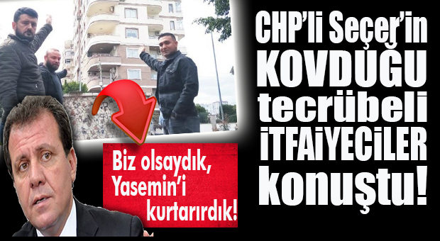 CHP’Lİ SEÇER’İN KOVDUĞU TECRÜBELİ İTFAİYECİLER KONUŞTU: “BİZ OLSAYDIK YASEMİN’I KURTARIRDIK”