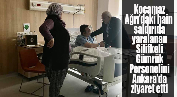 KOCAMAZ’DAN AĞRI SALDIRISINDA YARALANAN SİLİFKELİ GÜMRÜK MEMURUNA ZİYARET
