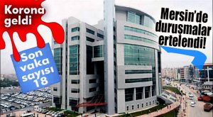 MERSİN’DEKİ DURUŞMALAR ERTELENDİ: GEREKÇE KORONAVİRÜS