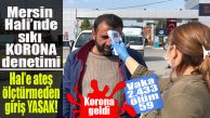 MERSİN HALİ’NDE YOĞUN KORONA DENETİMİ!