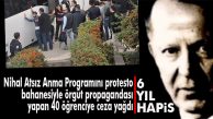 NİHAL ATSIZ ANMA PROGRAMINI PROTESTO EDEN ÜNİVERSİTELİLERE CEZA YAĞDI: 6 YIL HAPİS!