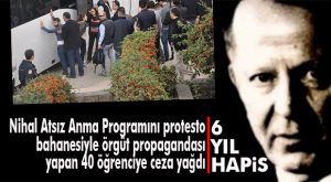 NİHAL ATSIZ ANMA PROGRAMINI PROTESTO EDEN ÜNİVERSİTELİLERE CEZA YAĞDI: 6 YIL HAPİS!