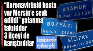 KORONAVİRÜSLÜ VAR DEDİLER, ANAMUR, BOZYAZI VE SİLİFKE’Yİ KARIŞTIRDILAR