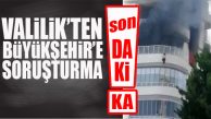 FLAŞ…FLAŞ…FLAŞ… VALİLİK’TEN BÜYÜKŞEHİR’E YANGINLA İLGİLİ SORUŞTURMA