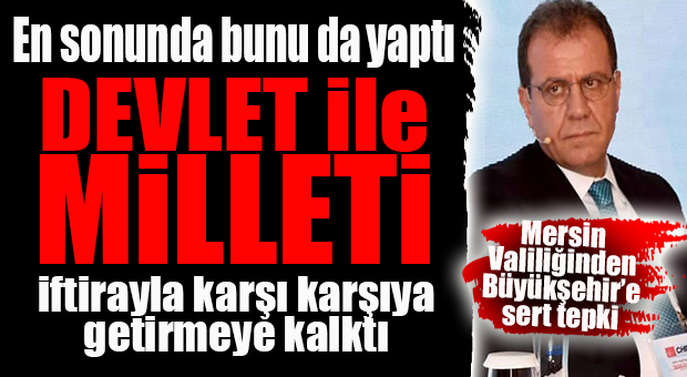 SİYASİ RANT UĞRUNA CHP’Lİ BÜYÜKŞEHİR’DEN “DEVLETE” İFTİRA! MERSİN VALİLİĞİ’NDEN SERT CEVAP