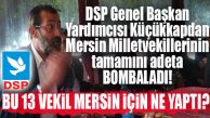 DSP GENEL BAŞKAN YARDIMCISI KÜÇÜKKAPDAN 13 MERSİN MİLLETVEKİLİNE SERT ÇIKTI!