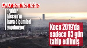 ÇMO AÇIKLADI: “MERSİN’DE 1 YILDIR HAVA ÖLÇÜMLERİ YAPILMIYOR!”